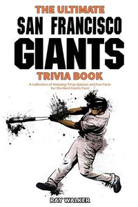 Cover image for The Ultimate San Francisco Giants Trivia Book: A Collection of Amazing Trivia Quizzes and Fun Facts for Die-Hard Giants Fans!