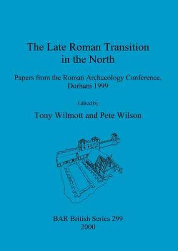 The Late Roman Transition in the North: Papers from the Roman Archaeology Conference, Durham 1999
