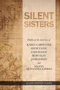 Cover image for Silent Sisters: Profiles of the Short Lives of Karen Carpenter, Patsy Cline, Cass Elliot, Ruby Elzy, Janis Joplin and Selena Quintanilla-Perez