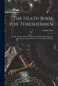 Cover image for The Heath Book for Threshermen [microform]: a Book of Instructions for Traction and Stationary Engineers, With Questions and Answers, Useful Tables and Rules