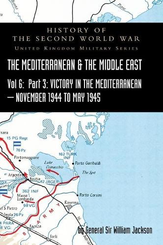 Mediterranean and Middle East Volume VI: Victory in the Mediterranean Part III, November 1944 to May 1945. HISTORY OF THE SECOND WORLD WAR: UNITED KINGDOM MILITARY SERIES: OFFICIAL CAMPAIGN HISTORY