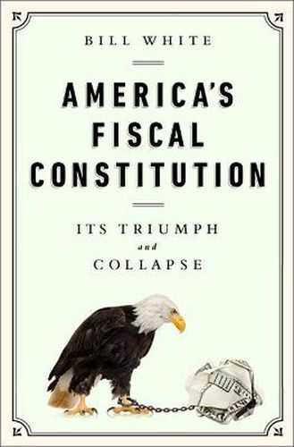 Cover image for America's Fiscal Constitution: Its Triumph and Collapse