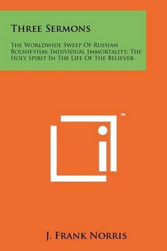 Cover image for Three Sermons: The Worldwide Sweep of Russian Bolshevism; Individual Immortality; The Holy Spirit in the Life of the Believer