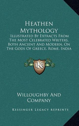 Cover image for Heathen Mythology: Illustrated by Extracts from the Most Celebrated Writers, Both Ancient and Modern, on the Gods of Greece, Rome, India and Scandinavia (1842)