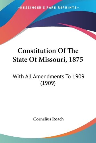 Cover image for Constitution of the State of Missouri, 1875: With All Amendments to 1909 (1909)