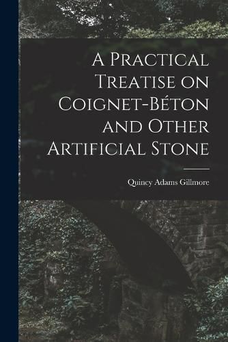 A Practical Treatise on Coignet-beton and Other Artificial Stone