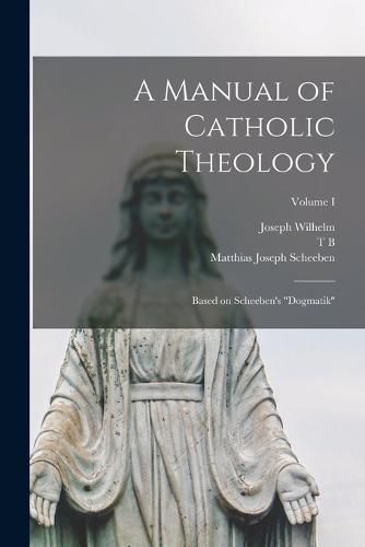 Cover image for A Manual of Catholic Theology; Based on Scheeben's "Dogmatik"; Volume I