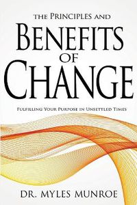 Cover image for The Principles and Benefits of Change: Fulfilling Your Purpose in Unsettled Times