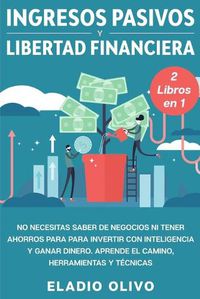 Cover image for Ingresos pasivos y libertad financiera 2 libros en 1: No necesitas saber de negocios ni tener ahorros para para invertir con inteligencia y ganar dinero. Aprende el camino, herramientas y tecnicas