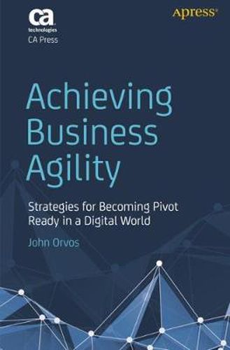 Cover image for Achieving Business Agility: Strategies for Becoming Pivot Ready in a Digital World