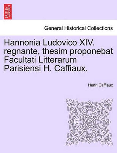 Cover image for Hannonia Ludovico XIV. Regnante, Thesim Proponebat Facultati Litterarum Parisiensi H. Caffiaux.