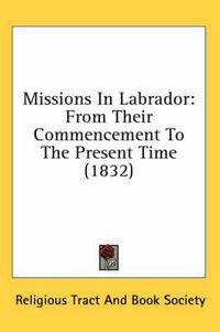 Cover image for Missions in Labrador: From Their Commencement to the Present Time (1832)