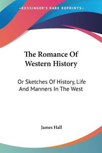 Cover image for The Romance of Western History: Or Sketches of History, Life and Manners in the West