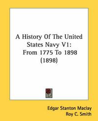 Cover image for A History of the United States Navy V1: From 1775 to 1898 (1898)