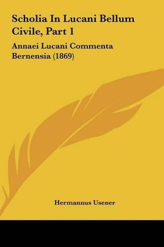 Cover image for Scholia in Lucani Bellum Civile, Part 1 Scholia in Lucani Bellum Civile, Part 1: Annaei Lucani Commenta Bernensia (1869) Annaei Lucani Commenta Bernensia (1869)