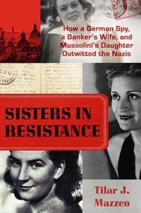 Cover image for Sisters in Resistance: How a German Spy, a Banker's Wife, and Mussolini's Daughter Outwitted the Nazis