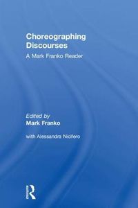 Cover image for Choreographing Discourses: A Mark Franko Reader