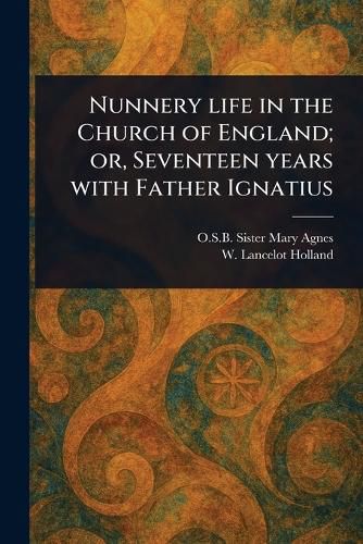 Cover image for Nunnery Life in the Church of England; or, Seventeen Years With Father Ignatius