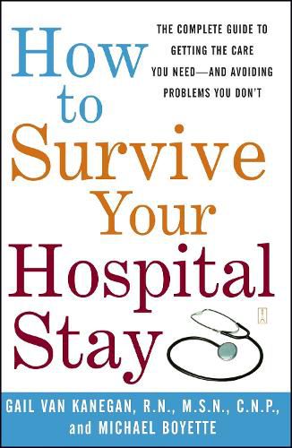 Cover image for How to Survive Your Hospital Stay: The Complete Guide to Getting the Care You Need--And Avoiding Problems You Don't