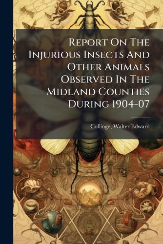 Cover image for Report on the Injurious Insects and Other Animals Observed in the Midland Counties During 1904-07