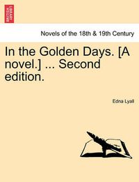 Cover image for In the Golden Days. [A Novel.] ... Second Edition.