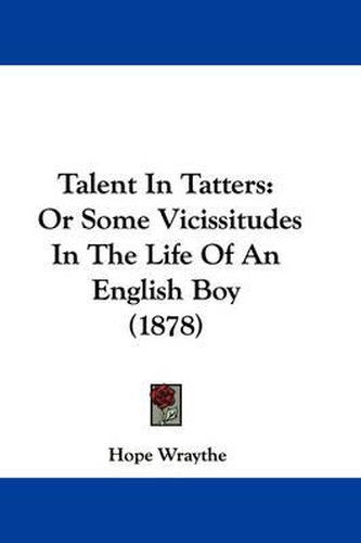 Cover image for Talent in Tatters: Or Some Vicissitudes in the Life of an English Boy (1878)