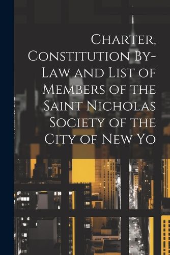 Cover image for Charter, Constitution By-Law and List of Members of the Saint Nicholas Society of the City of New Yo