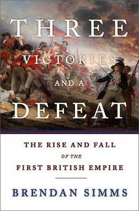 Cover image for Three Victories and a Defeat: The Rise and Fall of the First British Empire