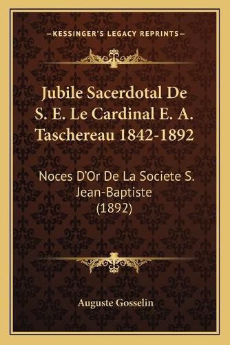 Jubile Sacerdotal de S. E. Le Cardinal E. A. Taschereau 1842-1892: Noces D'Or de La Societe S. Jean-Baptiste (1892)