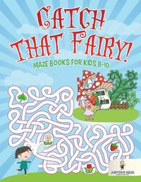 Cover image for Catch that Fairy!: Maze Books for Kids 8-10