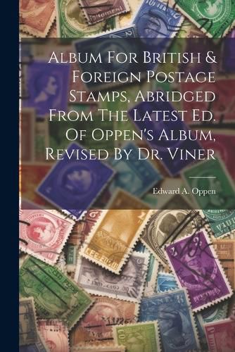 Cover image for Album For British & Foreign Postage Stamps, Abridged From The Latest Ed. Of Oppen's Album, Revised By Dr. Viner