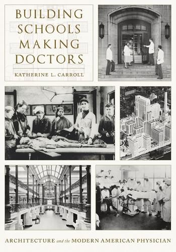 Cover image for Building Schools, Making Doctors: Architecture and the Coming of Age of American Physicians