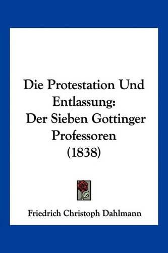 Die Protestation Und Entlassung: Der Sieben Gottinger Professoren (1838)