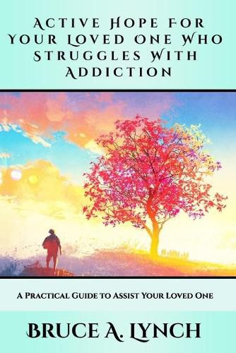 Cover image for Active Hope For Your Loved One Who Struggles With Addiction: A Practical Guide to Assist Your Loved One