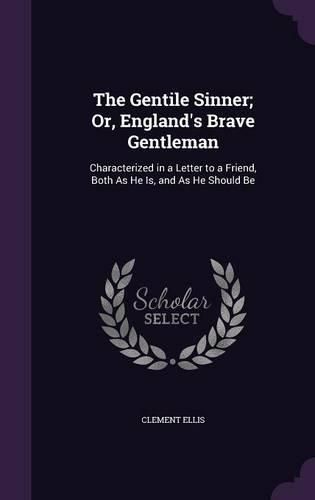 Cover image for The Gentile Sinner; Or, England's Brave Gentleman: Characterized in a Letter to a Friend, Both as He Is, and as He Should Be
