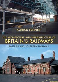 Cover image for The Architecture and Infrastructure of Britain's Railways: Eastern and Southern England