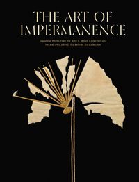 Cover image for The Art of Impermanence: Japanese Works from the John C Weber Collection and Mr & Mrs John D Rockefeller