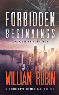 Cover image for Forbidden Beginnings: Jacqueline's Tragedy: A Chris Ravello Medical Thriller (Book 1)