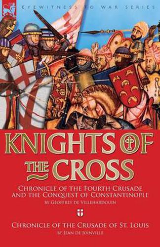 Knights of the Cross: Chronicle of the Fourth Crusade and The Conquest of Constantinople & Chronicle of the Crusade of St. Louis