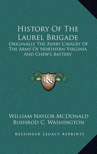 History of the Laurel Brigade: Originally the Ashby Cavalry of the Army of Northern Virginia and Chew's Battery