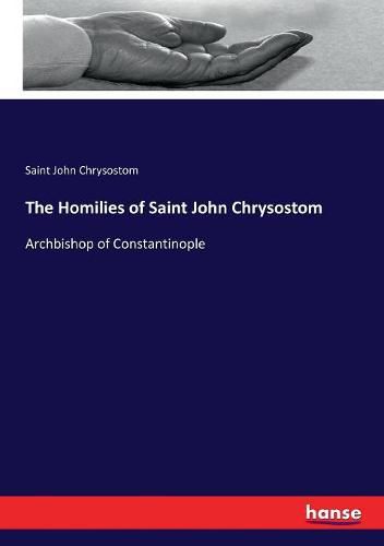 The Homilies of Saint John Chrysostom: Archbishop of Constantinople