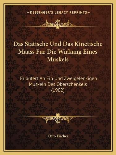 Cover image for Das Statische Und Das Kinetische Maass Fur Die Wirkung Eines Muskels: Erlautert an Ein Und Zweigelenkigen Muskeln Des Oberschenkels (1902)