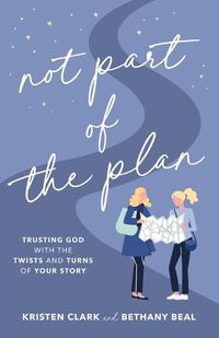 Cover image for Not Part of the Plan - Trusting God with the Twists and Turns of Your Story