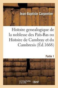 Cover image for Histoire Genealogique de la Noblesse Des Pais-Bas Ou Histoire de Cambray Et Du Cambresis. Partie 1: Contenant Ce Qui s'y Est Passe Sous Les Empereurs, Et Les Rois de France Et d'Espagne