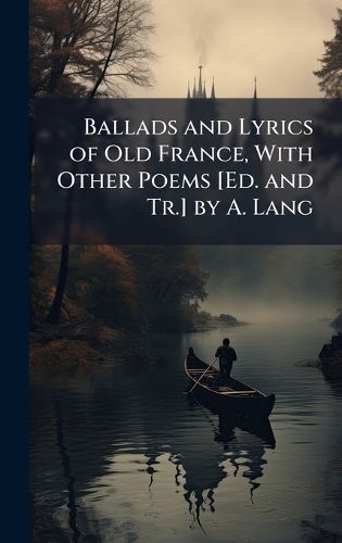 Cover image for Ballads and Lyrics of Old France, With Other Poems [Ed. and Tr.] by A. Lang