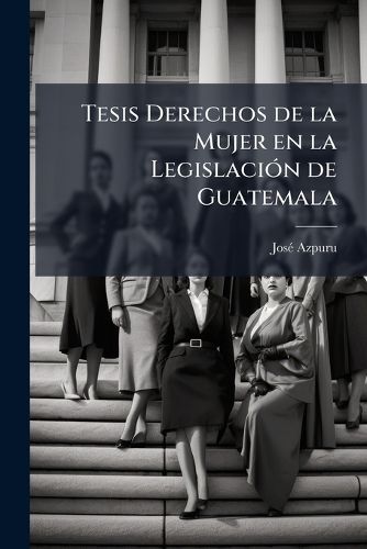 Cover image for Tesis Derechos de La Mujer En La Legislacion de Guatemala