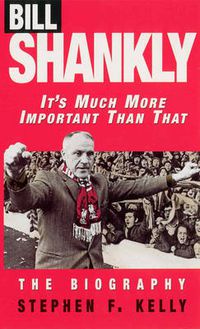 Cover image for Bill Shankly: It's Much More Important Than That: The Biography