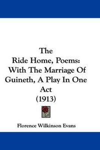 Cover image for The Ride Home, Poems: With the Marriage of Guineth, a Play in One Act (1913)