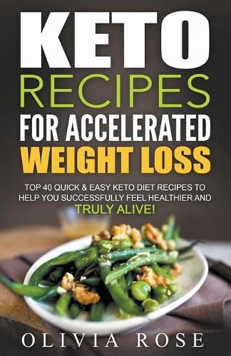 Cover image for Keto Recipes for Accelerated Weight Loss: Top 40 Quick & Easy Keto Diet Recipes to Help You Successfully Feel Healthier and Truly Alive!