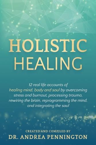 Cover image for Holistic Healing: 12 real life accounts of healing mind, body and soul by overcoming stress and burnout, processing trauma, rewiring the brain, reprogramming the mind, and integrating the soul